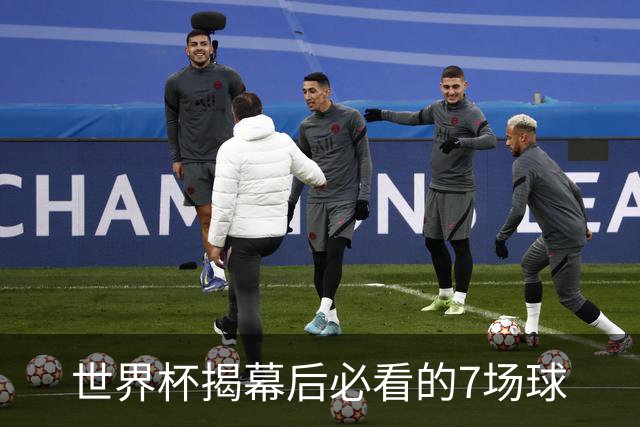 世界杯揭幕后必看的7场球
