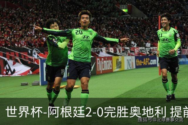 世界杯-阿根廷2-0完胜奥地利 提前一轮小组出线