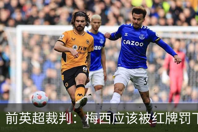 前英超裁判：梅西应该被红牌罚下 非常惊讶VAR没有回放