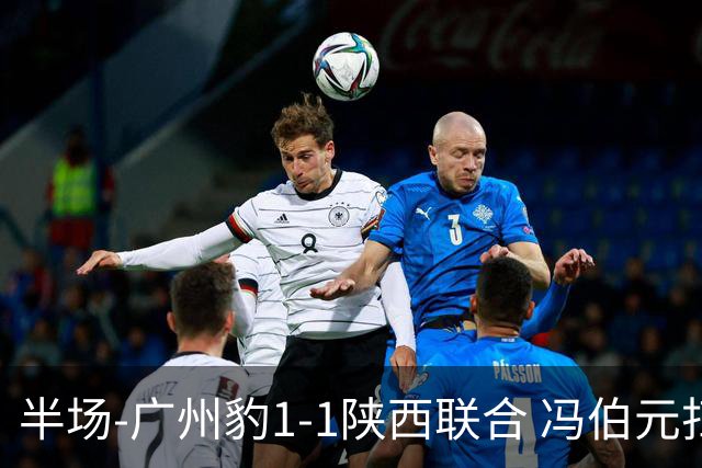 半场-广州豹1-1陕西联合 冯伯元扫射破僵王建明世界波扳平