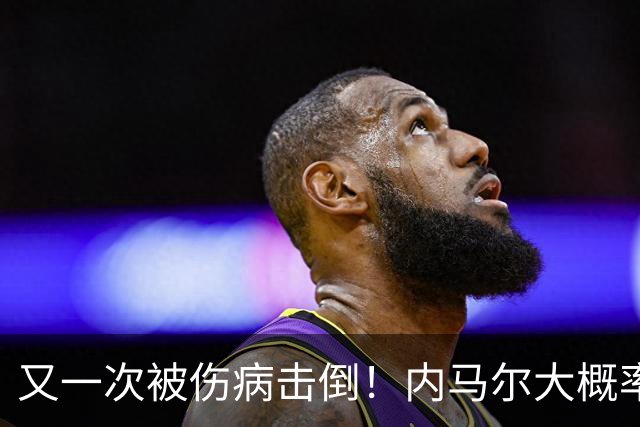 又一次被伤病击倒！内马尔大概率缺席世界杯前两场热身