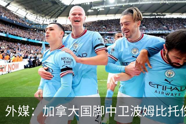外媒：加拿大国脚中卫波姆比托伤势未愈，无缘世界杯