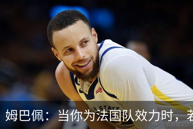 姆巴佩：当你为法国队效力时，若不能夺冠就会遭到猛烈抨击