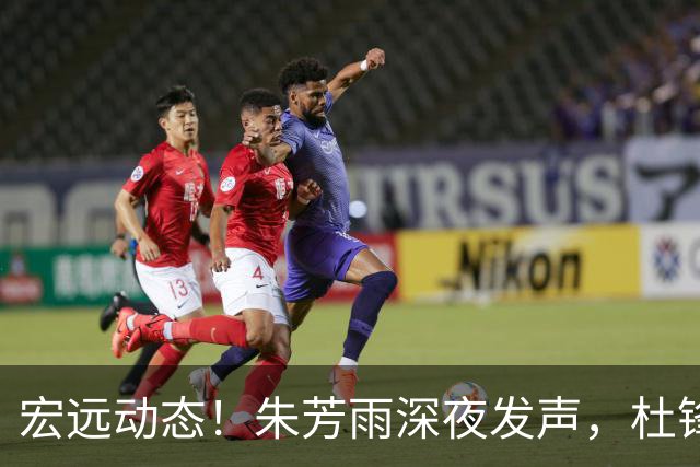 宏远动态！朱芳雨深夜发声，杜锋续约受阻，焦泊乔留队概率提升