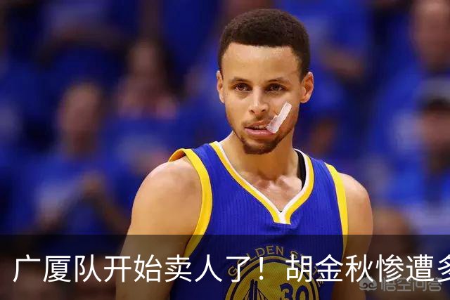 广厦队开始卖人了！胡金秋惨遭多队哄抢，或加盟广东驰援杜锋？