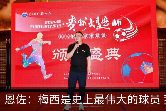 恩佐：梅西是史上最伟大的球员 我们会努力卫冕世界杯