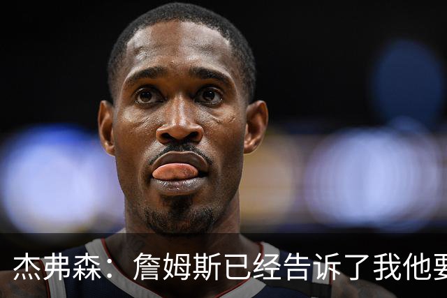 杰弗森：詹姆斯已经告诉了我他要去哪里 但我不能告诉任何人