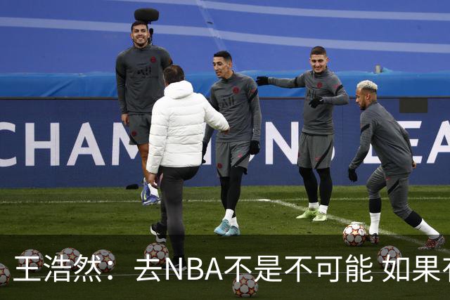 王浩然：去NBA不是不可能 如果有一天我有机会 我也会去争取