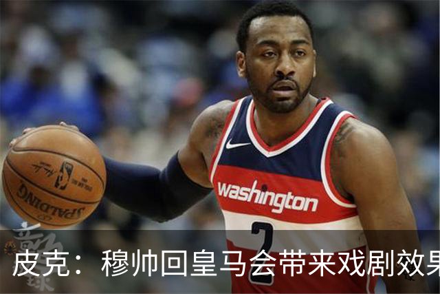 皮克：穆帅回皇马会带来戏剧效果和话题，我其实希望阿韦洛亚留下