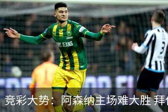 竞彩大势：阿森纳主场难大胜 拜仁有望双杀皇马