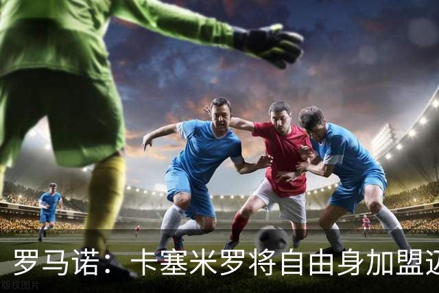 罗马诺：卡塞米罗将自由身加盟迈阿密 他希望联手梅西