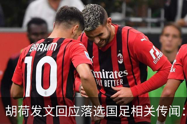 胡荷发文回应落选国足相关传闻：没别的事儿 大家别瞎猜