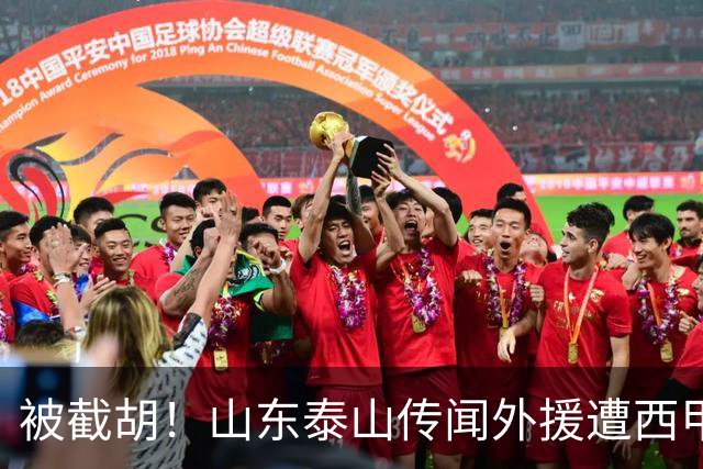 被截胡！山东泰山传闻外援遭西甲豪门争抢，夏窗更换外援恐无望