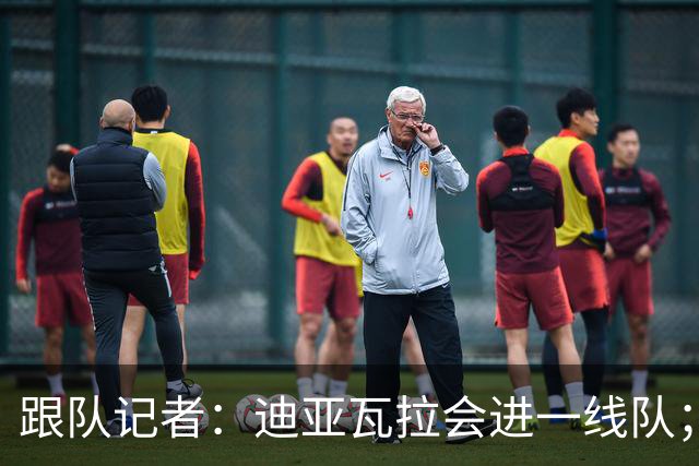 跟队记者：迪亚瓦拉会进一线队；希拉能在德比之后复出