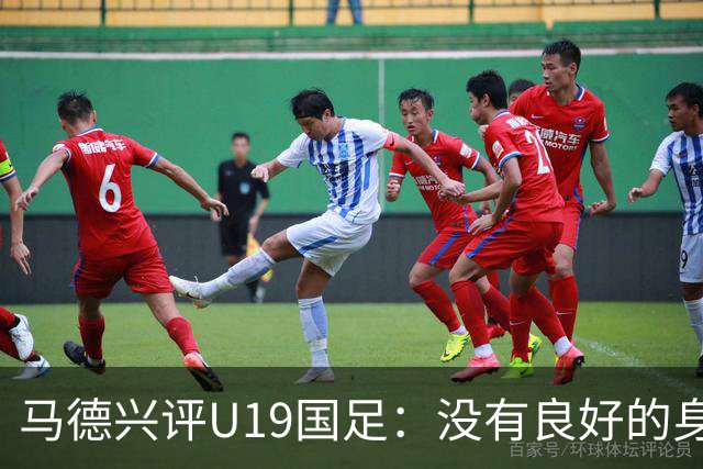 马德兴评U19国足：没有良好的身体作为保障，恐难走上世界舞台