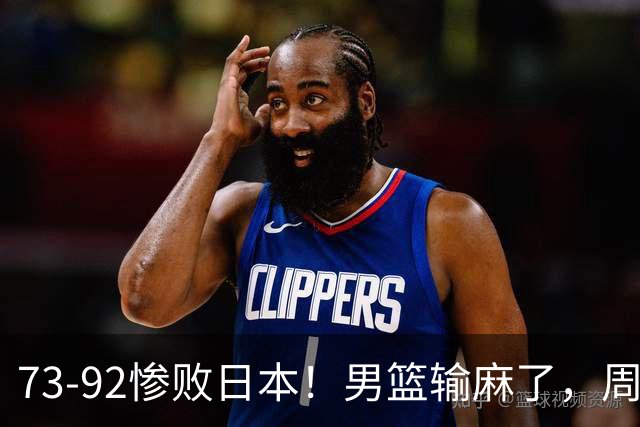 73-92惨败日本！男篮输麻了，周琦赵睿躺赢，郭士强眼光彻底露怯
