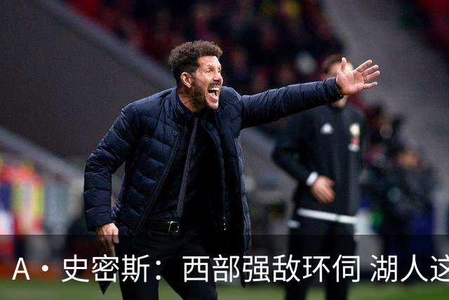 A·史密斯：西部强敌环伺 湖人这套阵容顶多只能拿西部第八