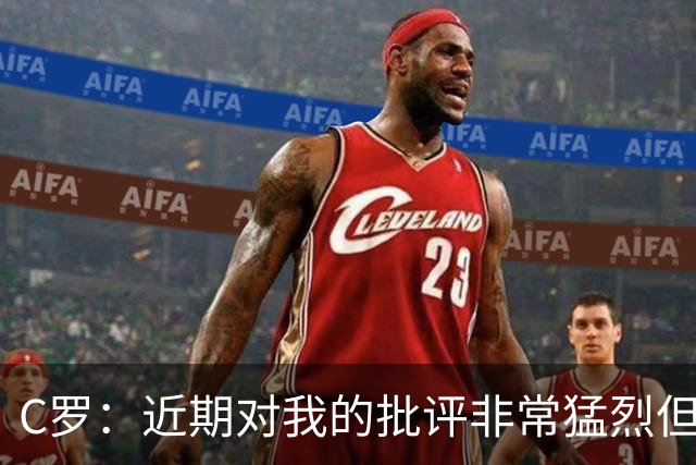 C罗：近期对我的批评非常猛烈但我能承受 任意球和努诺商量骗门将